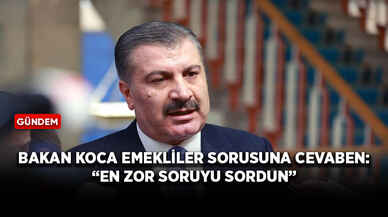 Bakan Koca emekliler sorusuna cevaben: “En zor soruyu sordun”