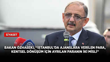 Bakan Özhaseki, “İstanbul'da ajanslara verilen para, kentsel dönüşüm için ayrılan paranın iki misli”