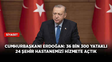 Cumhurbaşkanı Erdoğan: 36 bin 300 yataklı 24 şehir hastanemizi hizmete açtık