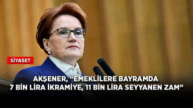 Akşener, “Emeklilere bayramda 7 bin lira ikramiye, 11 bin lira seyyanen zam”