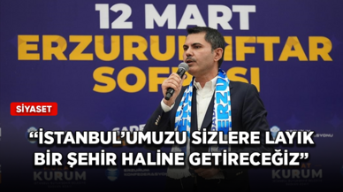 Murat Kurum: İstanbul’umuzu sizlere layık bir şehir haline getireceğiz