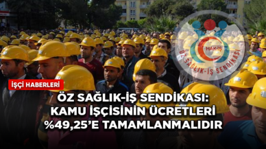 Öz Sağlık-İş Sendikası: Kamu işçisinin ücretleri %49,25’e tamamlanmalıdır