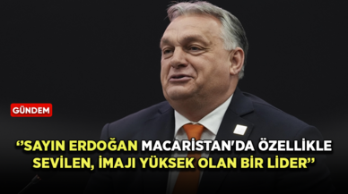 Macaristan Başbakanı Viktor Orban: Sayın Erdoğan imajı yüksek olan bir lider