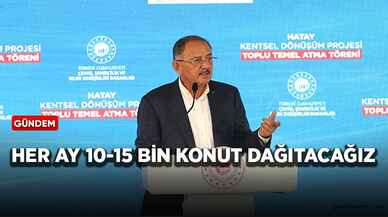 Bakan Özhaseki: Her ay 10-15 bin konut dağıtacağız