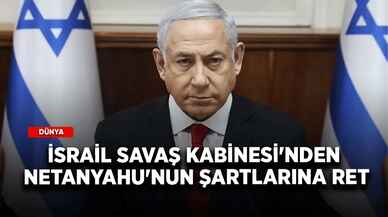 İsrail Savaş Kabinesi'nden Netanyahu'nun şartlarına ret