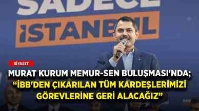 Murat Kurum Memur-Sen Buluşması'nda: İBB'den çıkarılan tüm kardeşlerimizi görevlerine geri alacağız