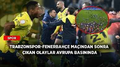 Trabzonspor-Fenerbahçe maçından sonra çıkan olaylar Avrupa basınında