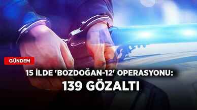 15 ilde 'BOZDOĞAN-12' operasyonu: 139 gözaltı