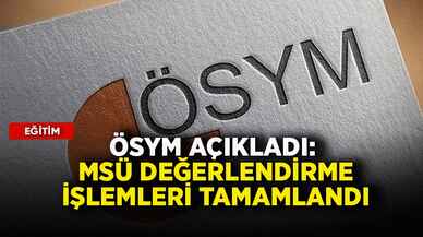 ÖSYM açıkladı: MSÜ değerlendirme işlemleri tamamlandı