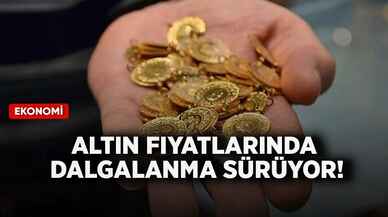 Altın fiyatlarında dalgalanma sürüyor!