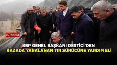 BBP Genel Başkanı Destici'den kazada yaralanan tır sürücüne yardım eli