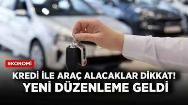 Kredi ile araç alacaklar dikkat! Yeni düzenleme geldi