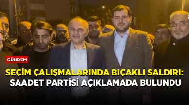 Seçim çalışmalarında bıçaklı saldırı: Saadet Partisi açıklamada bulundu