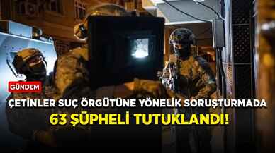 Çetinler suç örgütüne yönelik soruşturmada 63 şüpheli tutuklandı