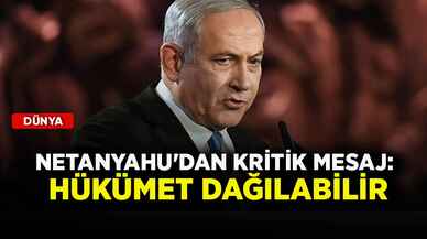 Netanyahu'dan kritik mesaj: Hükümet dağılabilir