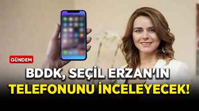 BDDK, Seçil Erzan'ın telefonunu inceleyecek