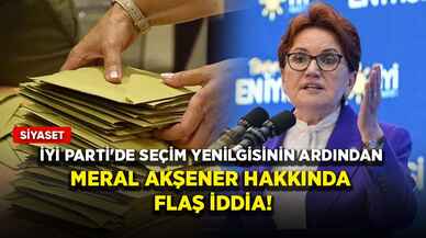 İYİ Parti'de seçim yenilgisinin ardından Meral Akşener hakkında flaş iddia