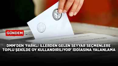 DMM'den 'Farklı illerden gelen seyyar seçmenlere toplu şekilde oy kullandırılıyor' iddiasına yalanlama