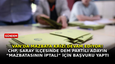 Van’da mazbata krizi devam ediyor! CHP, Saray ilçesinde DEM Partili adayın “mazbatasının iptali” için başvuru yaptı