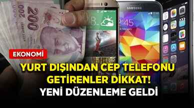 Yurt dışından cep telefonu getirenler dikkat! Yeni düzenleme geldi