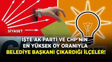 İşte AK Parti ve CHP'nin en yüksek oy oranıyla belediye başkanı çıkardığı ilçeler!