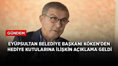 Eyüpsultan Belediye Başkanı Köken'den hediye kutularına ilişkin açıklama geldi