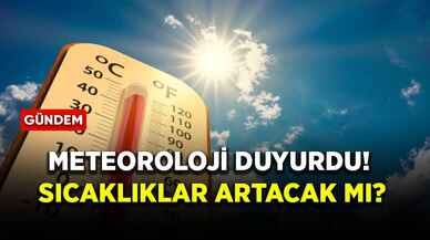 Meteoroloji duyurdu! Sıcaklıklar artacak mı?