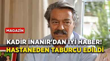 Kadir İnanır'dan iyi haber! Hastaneden taburcu edildi