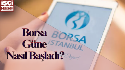 Borsa güne nasıl başladı?