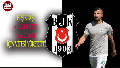 Beşiktaş, Abdulkerim Bardakcı girişiminde sona yaklaştı