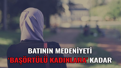 Batı'nın medeniyeti başörtülü kadınlara kadar