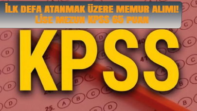 İlk defa atanmak üzere memur alımı! Lise mezun KPSS 65 puan