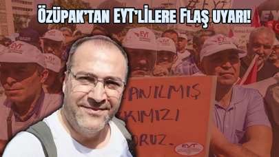 Özüpak’tan EYT’lilere flaş uyarı!