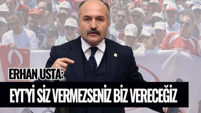 Erhan Usta: EYT'yi siz vermezseniz biz vereceğiz