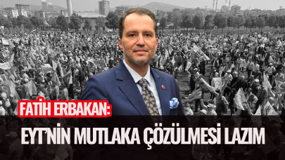 Fatih Erbakan: EYT'nin mutlaka çözülmesi lazım