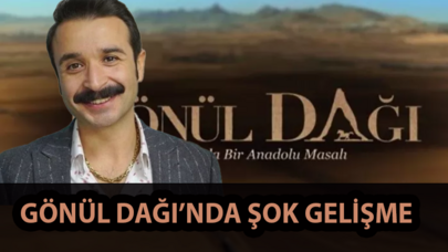 Gönül Dağı dizisinde şok gelişme!!