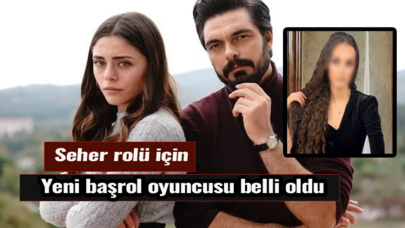 Seher rolü için yeni başrol oyuncusu belli oldu