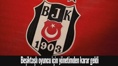 Beşiktaşlı oyuncu için yönetimden karar geldi