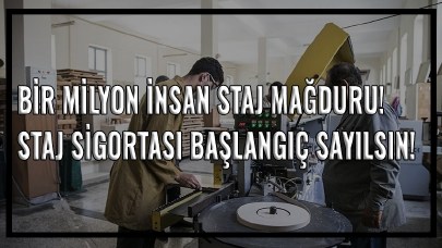 Bir milyon insan staj mağduru! Staj sigortası başlangıç sayılsın!