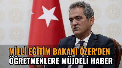 Millî Eğitim Bakanı Özer'den öğretmenlere müjdeli haber