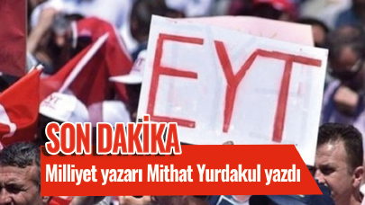 Milliyet yazarı Mithat Yurdakul yazdı! Türkiye modeli EYT kaç kişiyi kapsayacak?