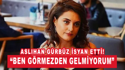 Aslıhan Gürbüz isyan etti: “Ben görmezden gelmiyorum.”