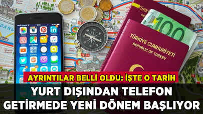 Yurt dışından telefon getirmede yeni dönem başlıyor: İşte o tarih