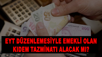 EYT düzenlemesiyle emekli olan kıdem tazminatı alacak mı?