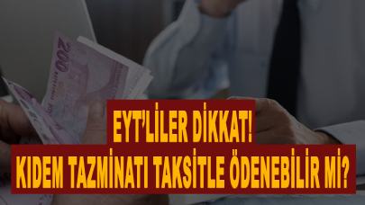 EYT’liler dikkat! Kıdem tazminatı taksitle ödenebilir mi?