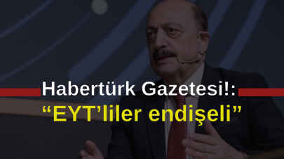 Habertürk yazdı: “EYT’liler endişeli”