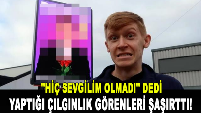 'Hiç sevgilim olmadı' diyen gencin yaptığı çılgınlık görenleri şaşırttı!