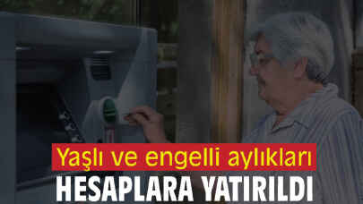 Yaşlı ve engelli aylıkları hesaplara yatırıldı