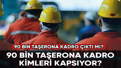 90 bin taşerona kadro çıktı mı? 90 bin taşerona kadro kimleri kapsıyor?