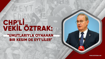 CHP'li vekil Öztrak: "Umutlarıyla oynanan bir kesim de EYT'liler"